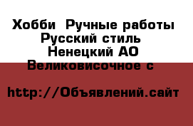 Хобби. Ручные работы Русский стиль. Ненецкий АО,Великовисочное с.